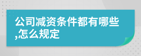 公司减资条件都有哪些,怎么规定