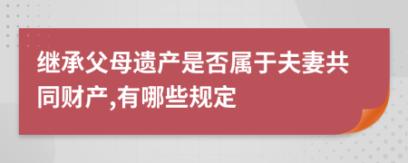 继承父母遗产是否属于夫妻共同财产,有哪些规定