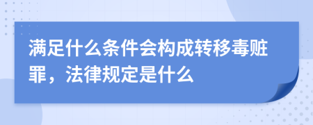 满足什么条件会构成转移毒赃罪，法律规定是什么