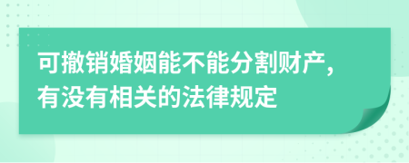 可撤销婚姻能不能分割财产,有没有相关的法律规定