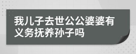 我儿子去世公公婆婆有义务抚养孙子吗