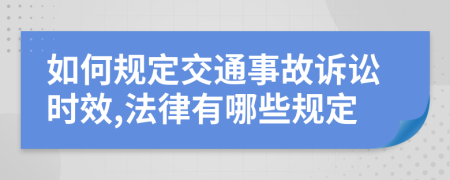 如何规定交通事故诉讼时效,法律有哪些规定