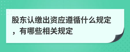 股东认缴出资应遵循什么规定，有哪些相关规定