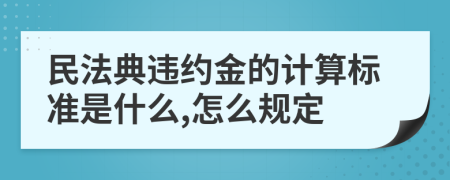 民法典违约金的计算标准是什么,怎么规定