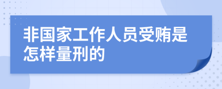 非国家工作人员受贿是怎样量刑的
