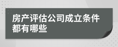 房产评估公司成立条件都有哪些