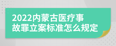 2022内蒙古医疗事故罪立案标准怎么规定