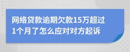 网络贷款逾期欠款15万超过1个月了怎么应对对方起诉