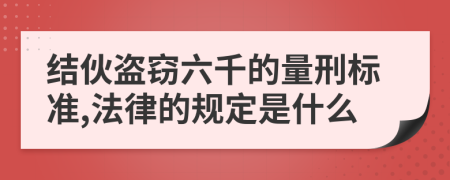 结伙盗窃六千的量刑标准,法律的规定是什么