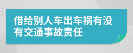 借给别人车出车祸有没有交通事故责任