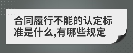 合同履行不能的认定标准是什么,有哪些规定