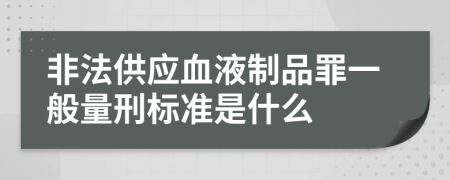 非法供应血液制品罪一般量刑标准是什么