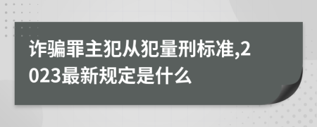诈骗罪主犯从犯量刑标准,2023最新规定是什么