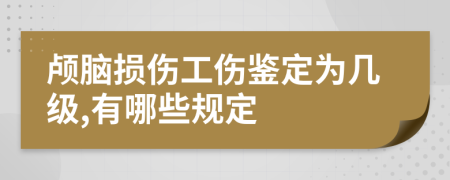 颅脑损伤工伤鉴定为几级,有哪些规定