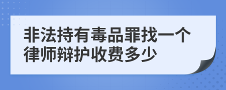 非法持有毒品罪找一个律师辩护收费多少