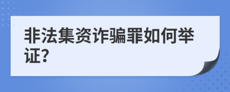 非法集资诈骗罪如何举证？