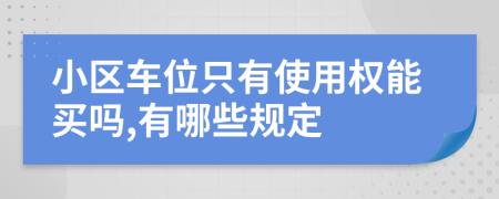 小区车位只有使用权能买吗,有哪些规定