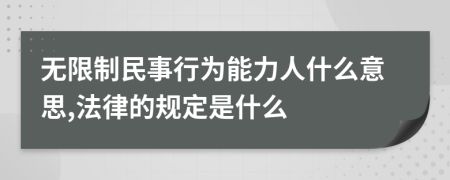 无限制民事行为能力人什么意思,法律的规定是什么