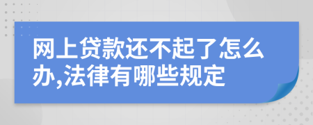 网上贷款还不起了怎么办,法律有哪些规定