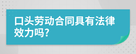 口头劳动合同具有法律效力吗?