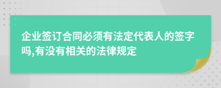 企业签订合同必须有法定代表人的签字吗,有没有相关的法律规定