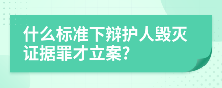 什么标准下辩护人毁灭证据罪才立案?