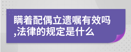 瞒着配偶立遗嘱有效吗,法律的规定是什么