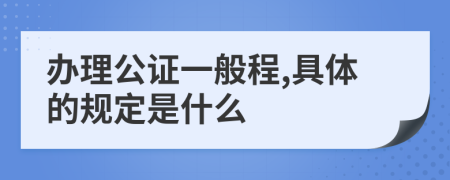 办理公证一般程,具体的规定是什么