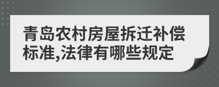 青岛农村房屋拆迁补偿标准,法律有哪些规定