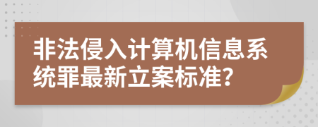 非法侵入计算机信息系统罪最新立案标准？