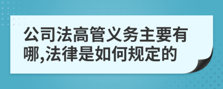 公司法高管义务主要有哪,法律是如何规定的