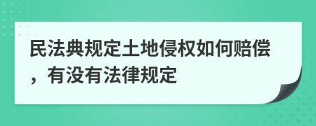 民法典规定土地侵权如何赔偿，有没有法律规定