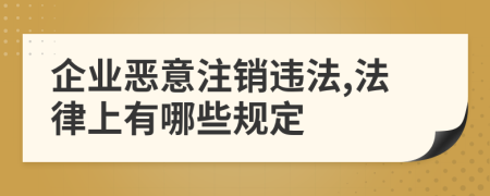 企业恶意注销违法,法律上有哪些规定