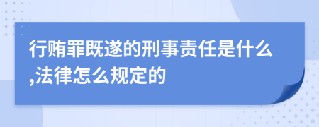 行贿罪既遂的刑事责任是什么,法律怎么规定的