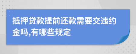 抵押贷款提前还款需要交违约金吗,有哪些规定