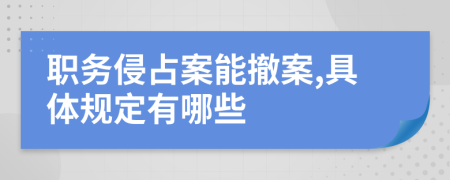 职务侵占案能撤案,具体规定有哪些