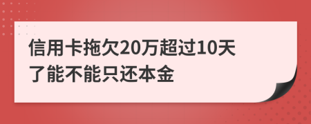 信用卡拖欠20万超过10天了能不能只还本金