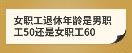 女职工退休年龄是男职工50还是女职工60