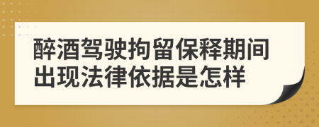 醉酒驾驶拘留保释期间出现法律依据是怎样