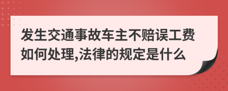 发生交通事故车主不赔误工费如何处理,法律的规定是什么