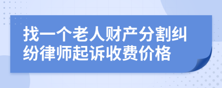 找一个老人财产分割纠纷律师起诉收费价格