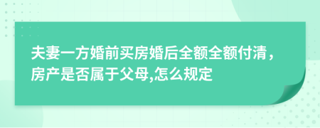夫妻一方婚前买房婚后全额全额付清，房产是否属于父母,怎么规定
