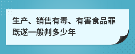 生产、销售有毒、有害食品罪既遂一般判多少年