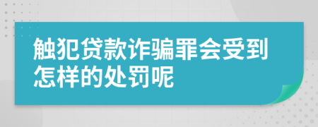 触犯贷款诈骗罪会受到怎样的处罚呢