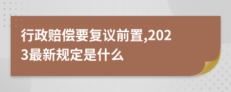 行政赔偿要复议前置,2023最新规定是什么