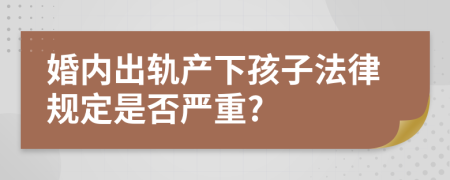 婚内出轨产下孩子法律规定是否严重?