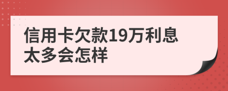 信用卡欠款19万利息太多会怎样