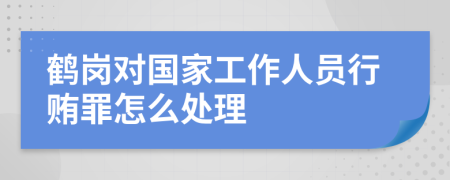 鹤岗对国家工作人员行贿罪怎么处理