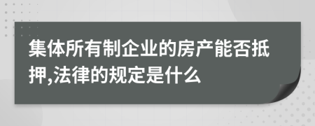 集体所有制企业的房产能否抵押,法律的规定是什么