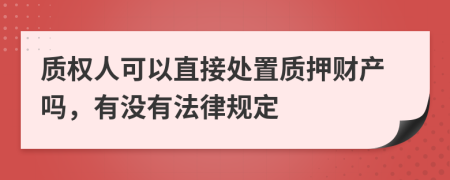 质权人可以直接处置质押财产吗，有没有法律规定